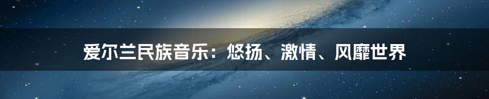 爱尔兰民族音乐：悠扬、激情、风靡世界