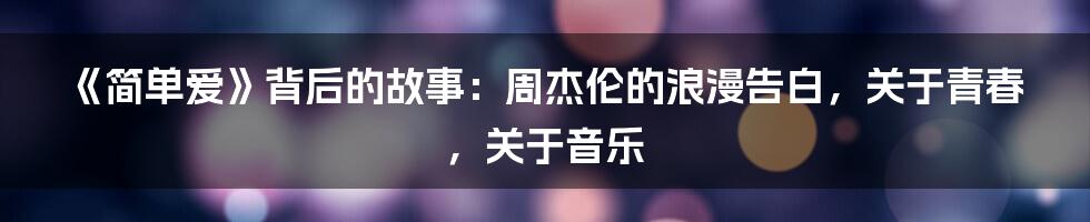 《简单爱》背后的故事：周杰伦的浪漫告白，关于青春，关于音乐