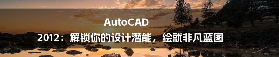 AutoCAD 2012：解锁你的设计潜能，绘就非凡蓝图