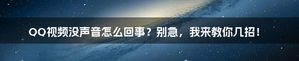 QQ视频没声音怎么回事？别急，我来教你几招！