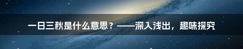 一日三秋是什么意思？——深入浅出，趣味探究