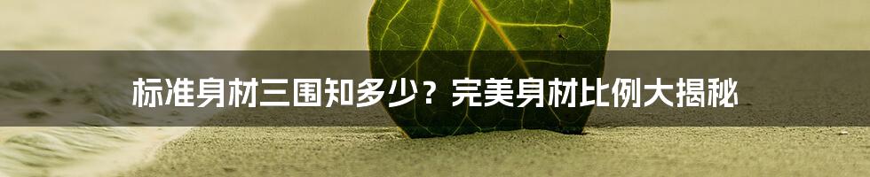 标准身材三围知多少？完美身材比例大揭秘