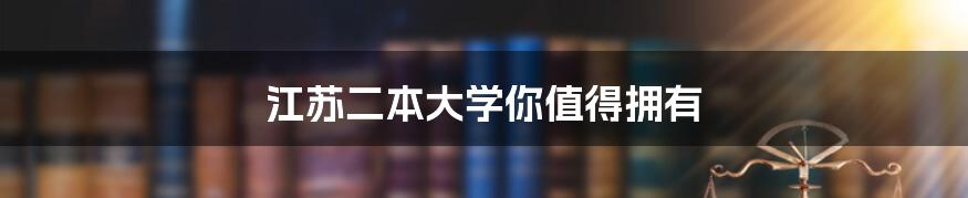 江苏二本大学你值得拥有