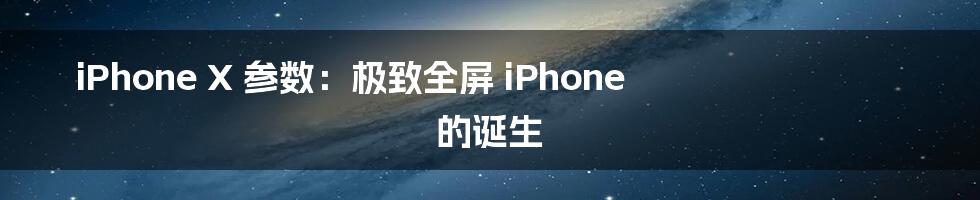 iPhone X 参数：极致全屏 iPhone 的诞生