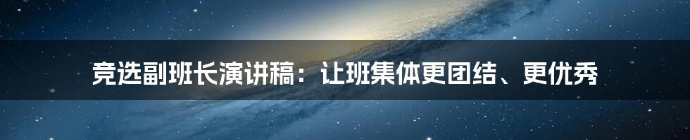 竞选副班长演讲稿：让班集体更团结、更优秀