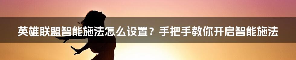 英雄联盟智能施法怎么设置？手把手教你开启智能施法