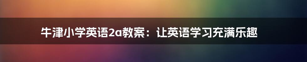 牛津小学英语2a教案：让英语学习充满乐趣