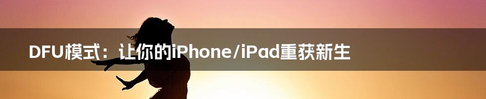 DFU模式：让你的iPhone/iPad重获新生