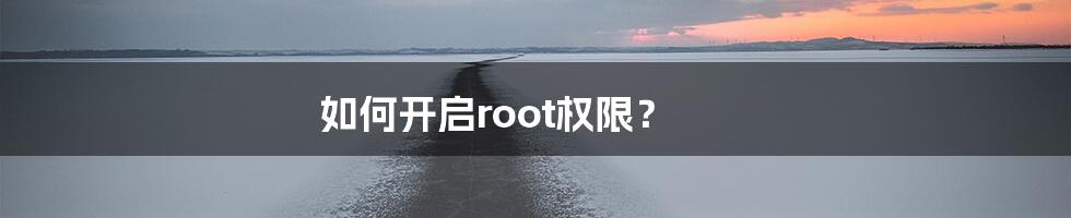 如何开启root权限？