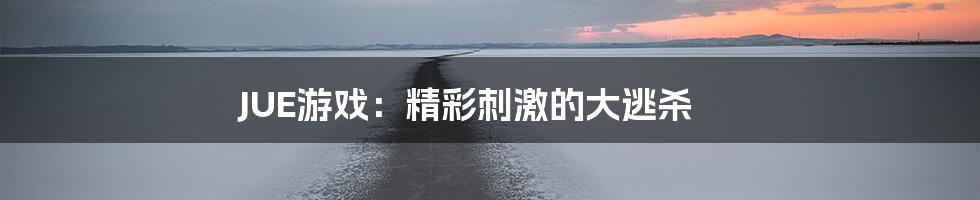 JUE游戏：精彩刺激的大逃杀