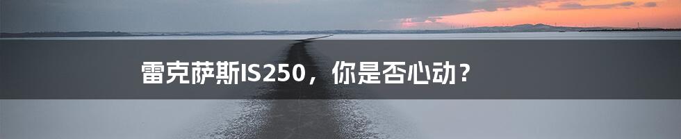 雷克萨斯IS250，你是否心动？