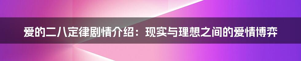 爱的二八定律剧情介绍：现实与理想之间的爱情博弈