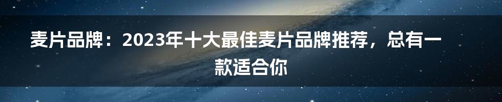 麦片品牌：2023年十大最佳麦片品牌推荐，总有一款适合你