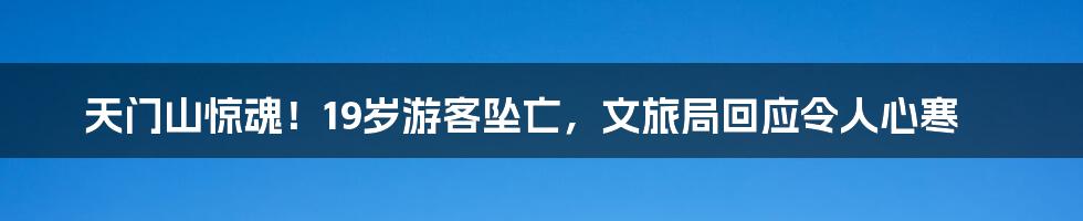 天门山惊魂！19岁游客坠亡，文旅局回应令人心寒