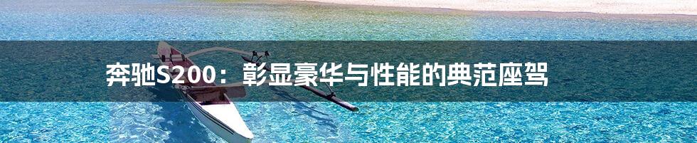 奔驰S200：彰显豪华与性能的典范座驾