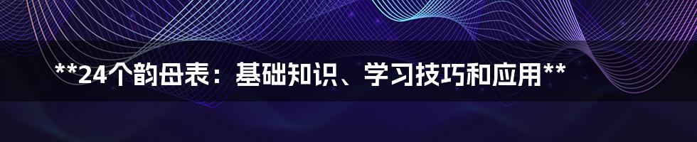 **24个韵母表：基础知识、学习技巧和应用**