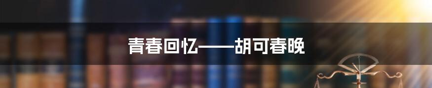 青春回忆——胡可春晚