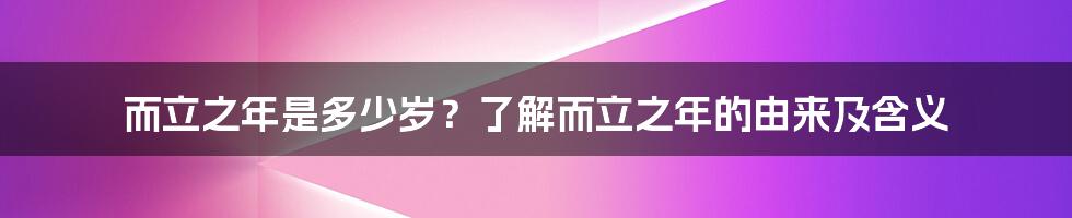 而立之年是多少岁？了解而立之年的由来及含义