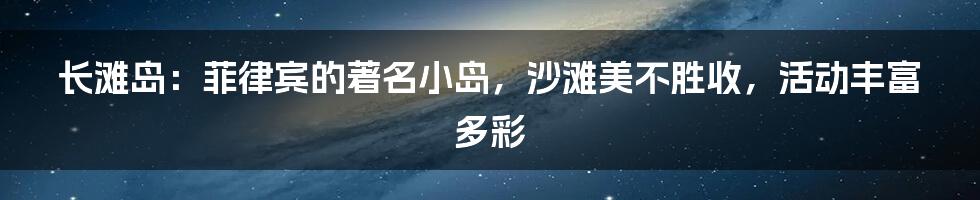 长滩岛：菲律宾的著名小岛，沙滩美不胜收，活动丰富多彩