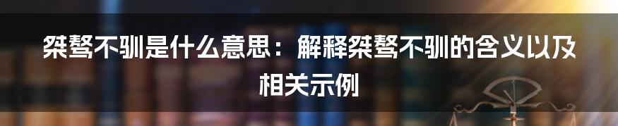 桀骜不驯是什么意思：解释桀骜不驯的含义以及相关示例