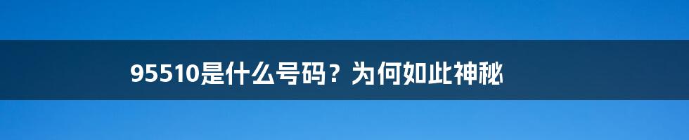 95510是什么号码？为何如此神秘