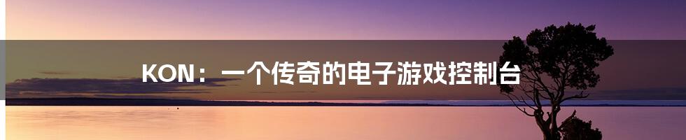 KON：一个传奇的电子游戏控制台