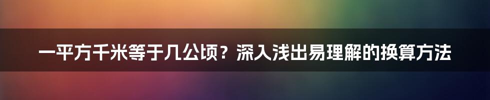 一平方千米等于几公顷？深入浅出易理解的换算方法