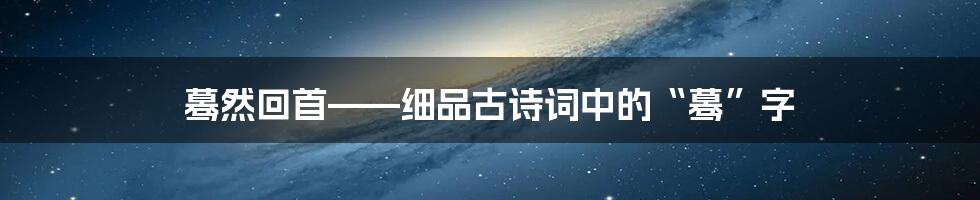 蓦然回首——细品古诗词中的“蓦”字