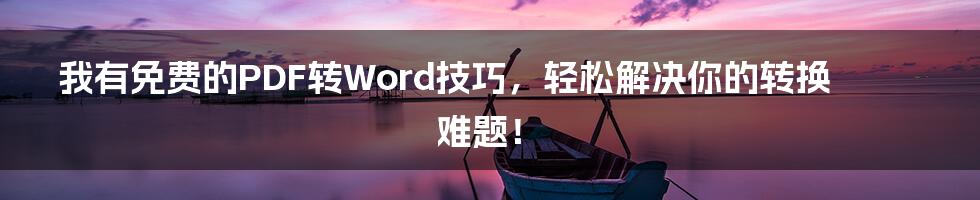 我有免费的PDF转Word技巧，轻松解决你的转换难题！