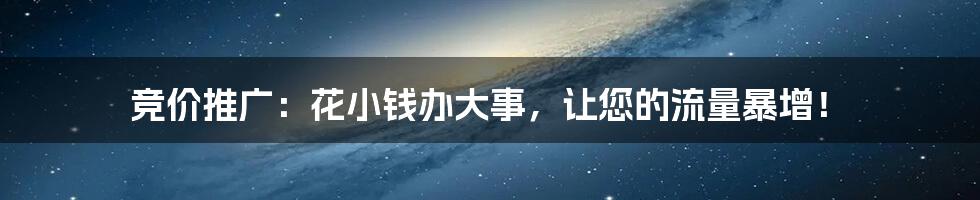 竞价推广：花小钱办大事，让您的流量暴增！