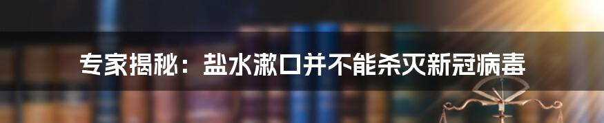 专家揭秘：盐水漱口并不能杀灭新冠病毒