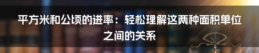 平方米和公顷的进率：轻松理解这两种面积单位之间的关系