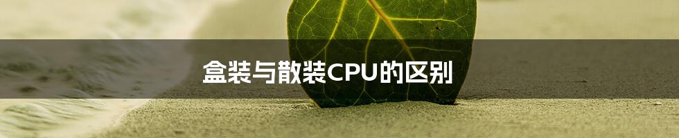 盒装与散装CPU的区别