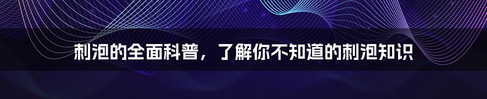 刺泡的全面科普，了解你不知道的刺泡知识