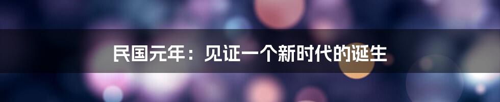 民国元年：见证一个新时代的诞生