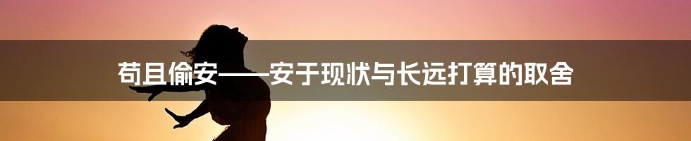 苟且偷安——安于现状与长远打算的取舍