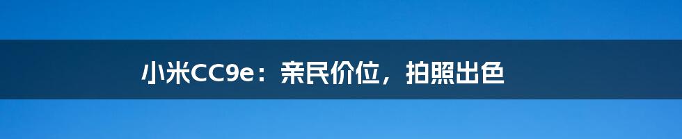 小米CC9e：亲民价位，拍照出色