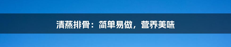 清蒸排骨：简单易做，营养美味