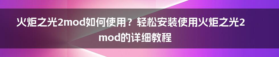 火炬之光2mod如何使用？轻松安装使用火炬之光2mod的详细教程