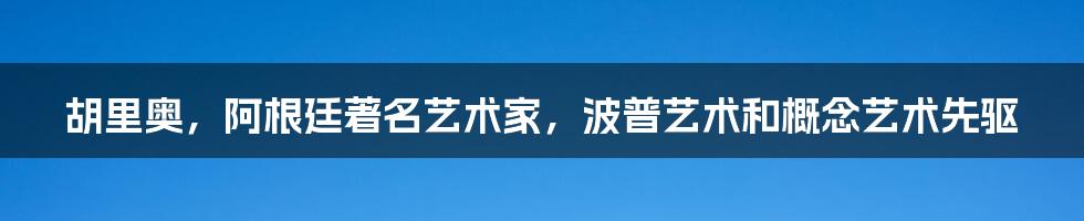 胡里奥，阿根廷著名艺术家，波普艺术和概念艺术先驱