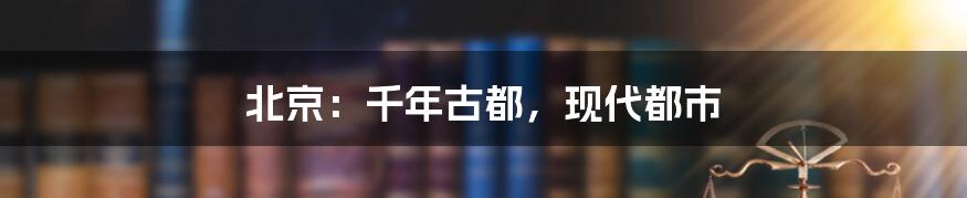 北京：千年古都，现代都市