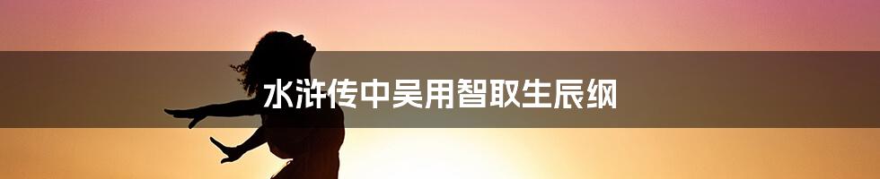 水浒传中吴用智取生辰纲