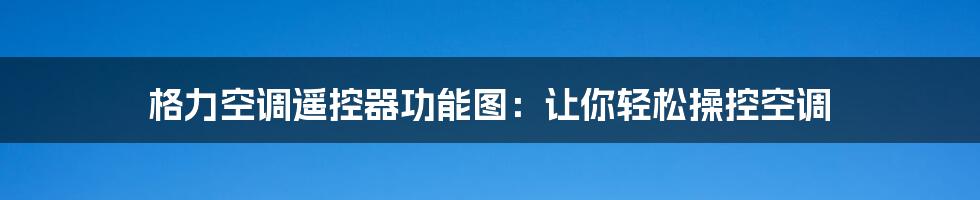 格力空调遥控器功能图：让你轻松操控空调