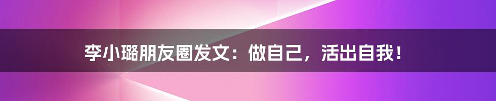 李小璐朋友圈发文：做自己，活出自我！