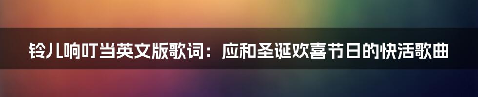 铃儿响叮当英文版歌词：应和圣诞欢喜节日的快活歌曲