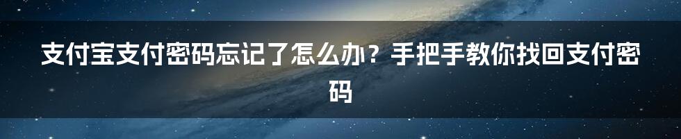 支付宝支付密码忘记了怎么办？手把手教你找回支付密码