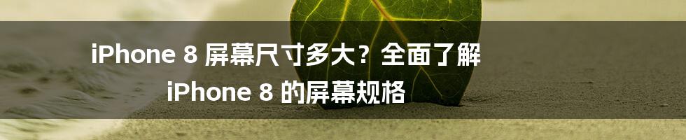 iPhone 8 屏幕尺寸多大？全面了解 iPhone 8 的屏幕规格