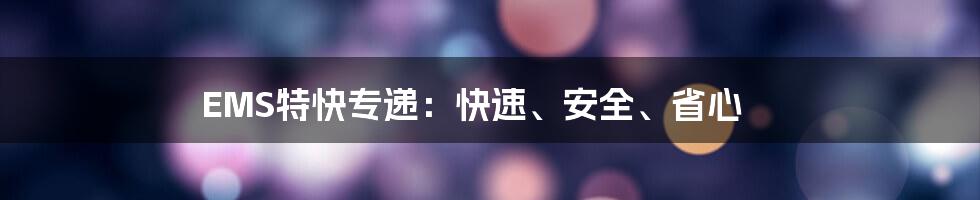 EMS特快专递：快速、安全、省心