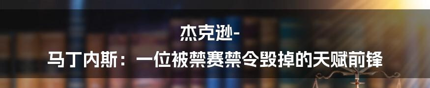 杰克逊-马丁内斯：一位被禁赛禁令毁掉的天赋前锋