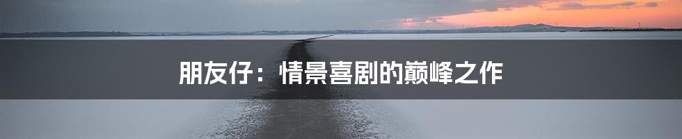 朋友仔：情景喜剧的巅峰之作